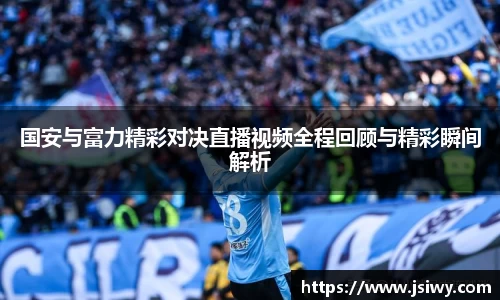 国安与富力精彩对决直播视频全程回顾与精彩瞬间解析