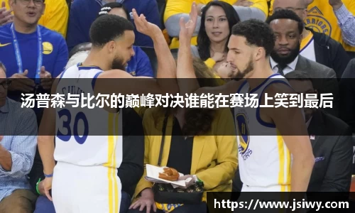 汤普森与比尔的巅峰对决谁能在赛场上笑到最后