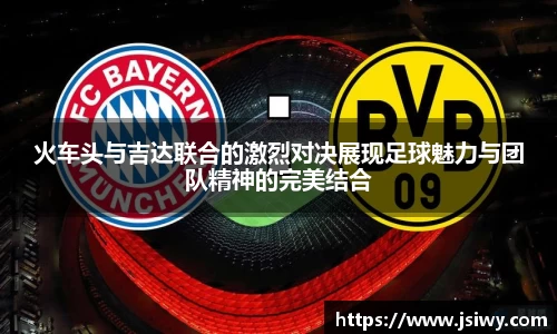 火车头与吉达联合的激烈对决展现足球魅力与团队精神的完美结合