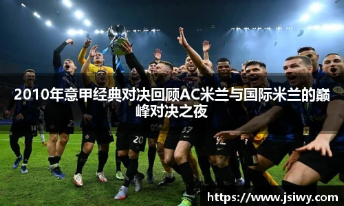 2010年意甲经典对决回顾AC米兰与国际米兰的巅峰对决之夜