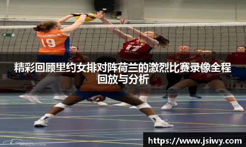 精彩回顾里约女排对阵荷兰的激烈比赛录像全程回放与分析