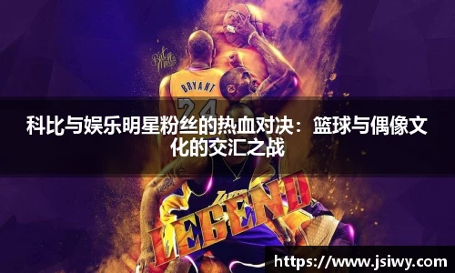 科比与娱乐明星粉丝的热血对决：篮球与偶像文化的交汇之战